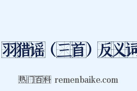 羽猎谣（三首）反义词是什么意思的图片